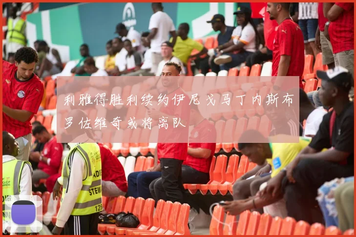 利雅得胜利续约伊尼戈马丁内斯布罗佐维奇或将离队