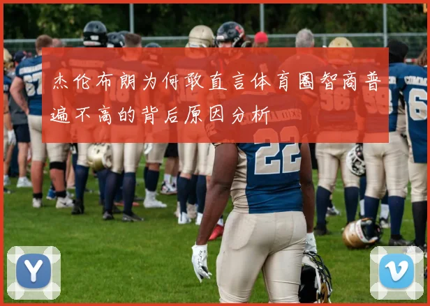 杰伦布朗为何敢直言体育圈智商普遍不高的背后原因分析