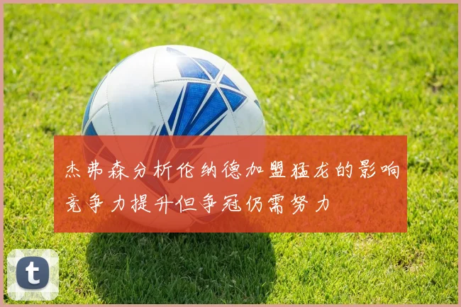 杰弗森分析伦纳德加盟猛龙的影响竞争力提升但争冠仍需努力