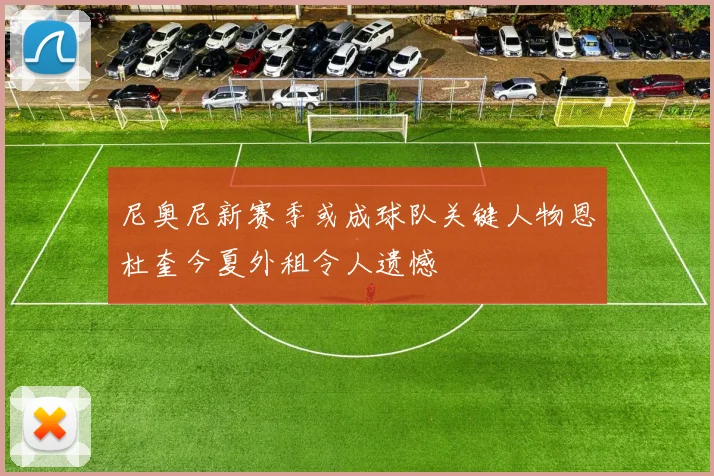 尼奥尼新赛季或成球队关键人物恩杜奎今夏外租令人遗憾